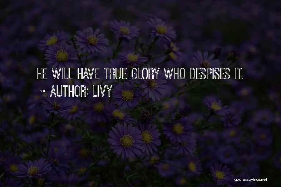 Livy Quotes: He Will Have True Glory Who Despises It.