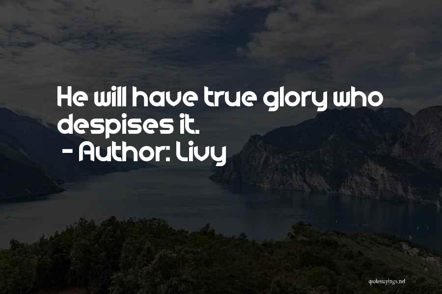 Livy Quotes: He Will Have True Glory Who Despises It.