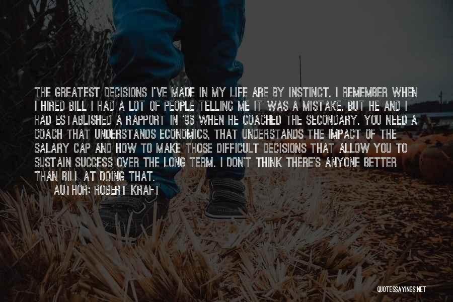 Robert Kraft Quotes: The Greatest Decisions I've Made In My Life Are By Instinct. I Remember When I Hired Bill I Had A