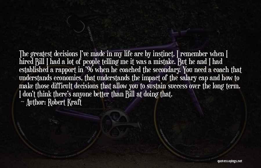 Robert Kraft Quotes: The Greatest Decisions I've Made In My Life Are By Instinct. I Remember When I Hired Bill I Had A