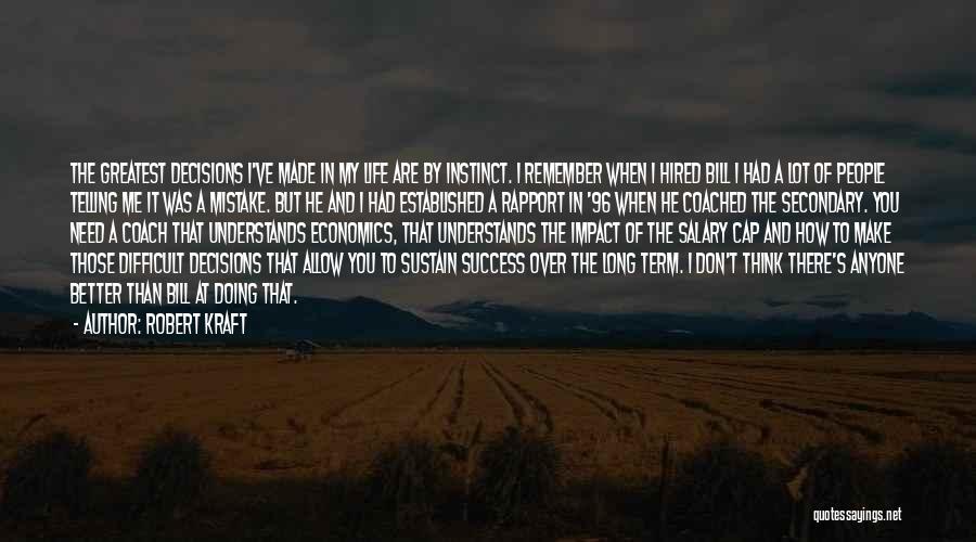 Robert Kraft Quotes: The Greatest Decisions I've Made In My Life Are By Instinct. I Remember When I Hired Bill I Had A