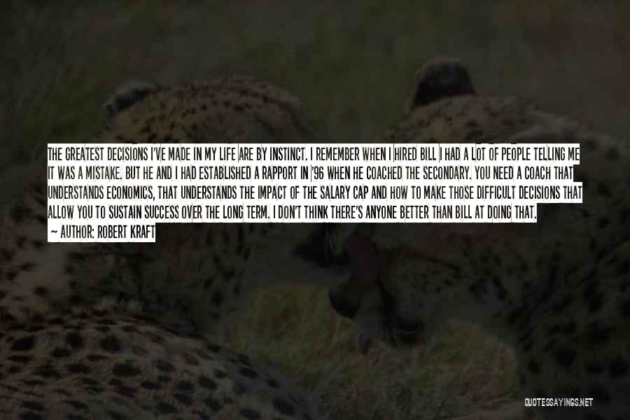 Robert Kraft Quotes: The Greatest Decisions I've Made In My Life Are By Instinct. I Remember When I Hired Bill I Had A