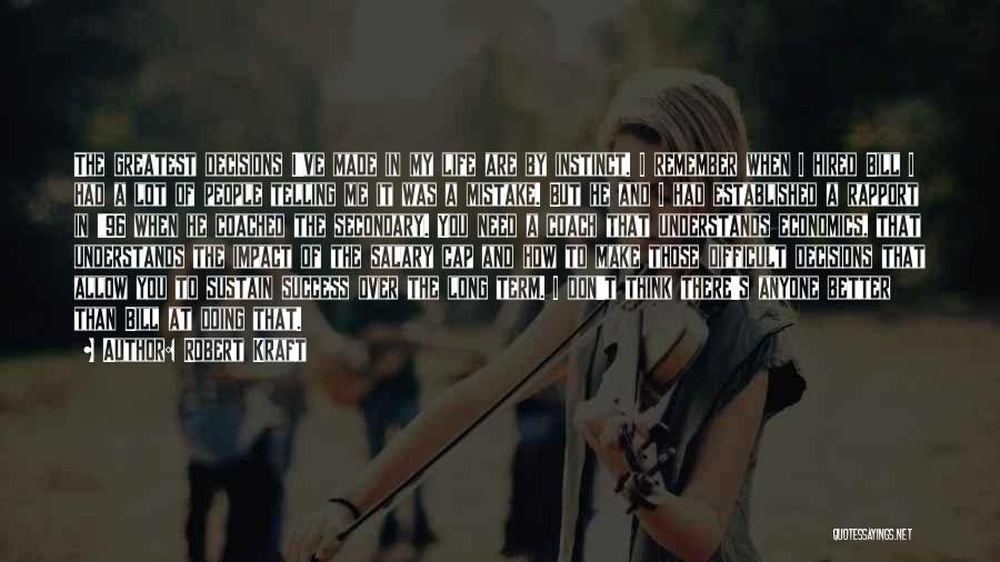 Robert Kraft Quotes: The Greatest Decisions I've Made In My Life Are By Instinct. I Remember When I Hired Bill I Had A
