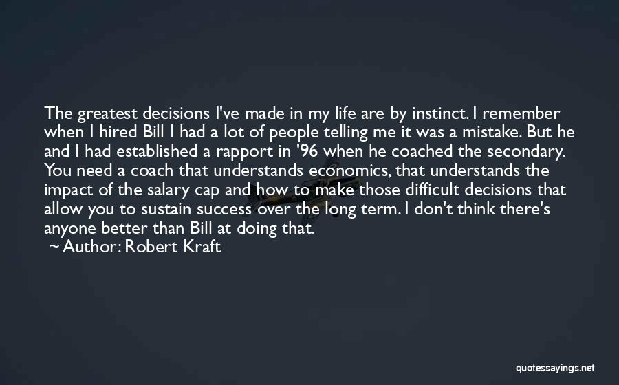 Robert Kraft Quotes: The Greatest Decisions I've Made In My Life Are By Instinct. I Remember When I Hired Bill I Had A