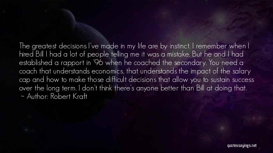 Robert Kraft Quotes: The Greatest Decisions I've Made In My Life Are By Instinct. I Remember When I Hired Bill I Had A