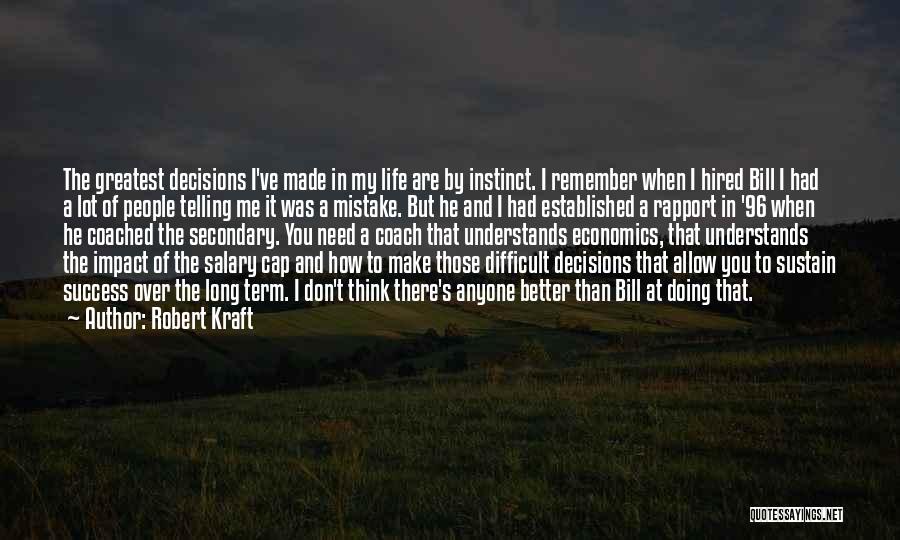 Robert Kraft Quotes: The Greatest Decisions I've Made In My Life Are By Instinct. I Remember When I Hired Bill I Had A