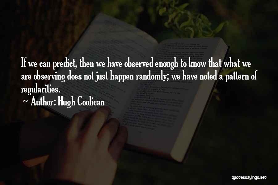 Hugh Coolican Quotes: If We Can Predict, Then We Have Observed Enough To Know That What We Are Observing Does Not Just Happen