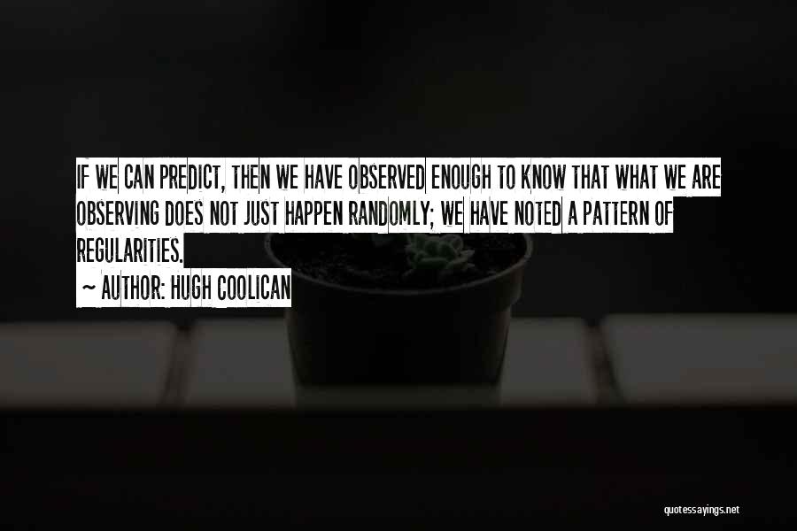 Hugh Coolican Quotes: If We Can Predict, Then We Have Observed Enough To Know That What We Are Observing Does Not Just Happen