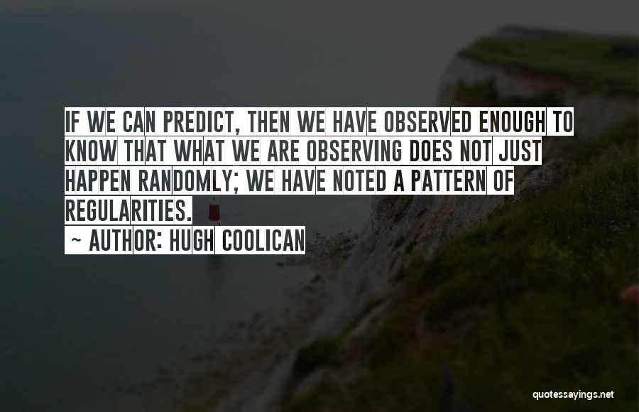 Hugh Coolican Quotes: If We Can Predict, Then We Have Observed Enough To Know That What We Are Observing Does Not Just Happen