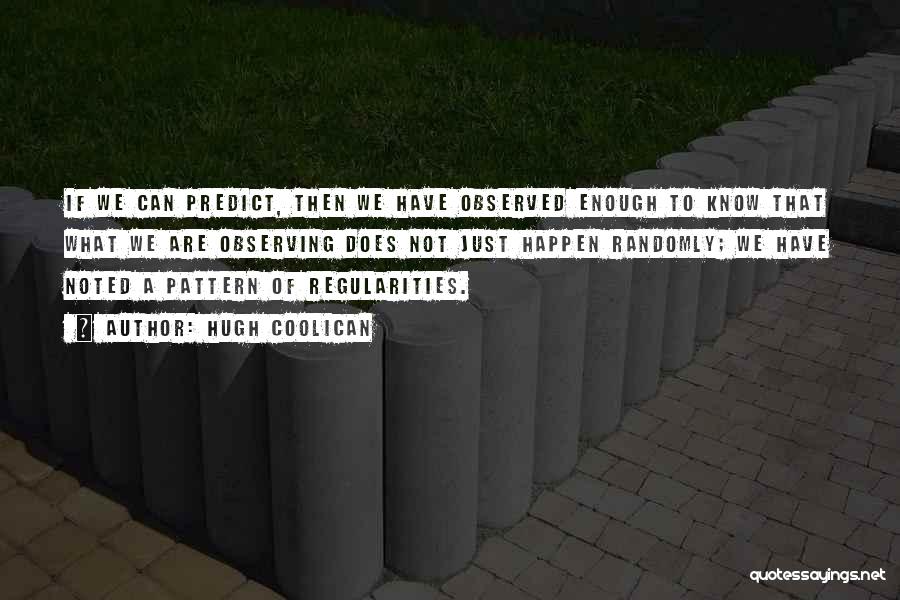 Hugh Coolican Quotes: If We Can Predict, Then We Have Observed Enough To Know That What We Are Observing Does Not Just Happen