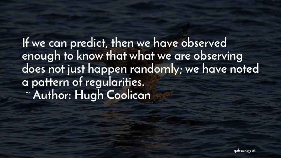 Hugh Coolican Quotes: If We Can Predict, Then We Have Observed Enough To Know That What We Are Observing Does Not Just Happen