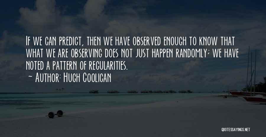 Hugh Coolican Quotes: If We Can Predict, Then We Have Observed Enough To Know That What We Are Observing Does Not Just Happen
