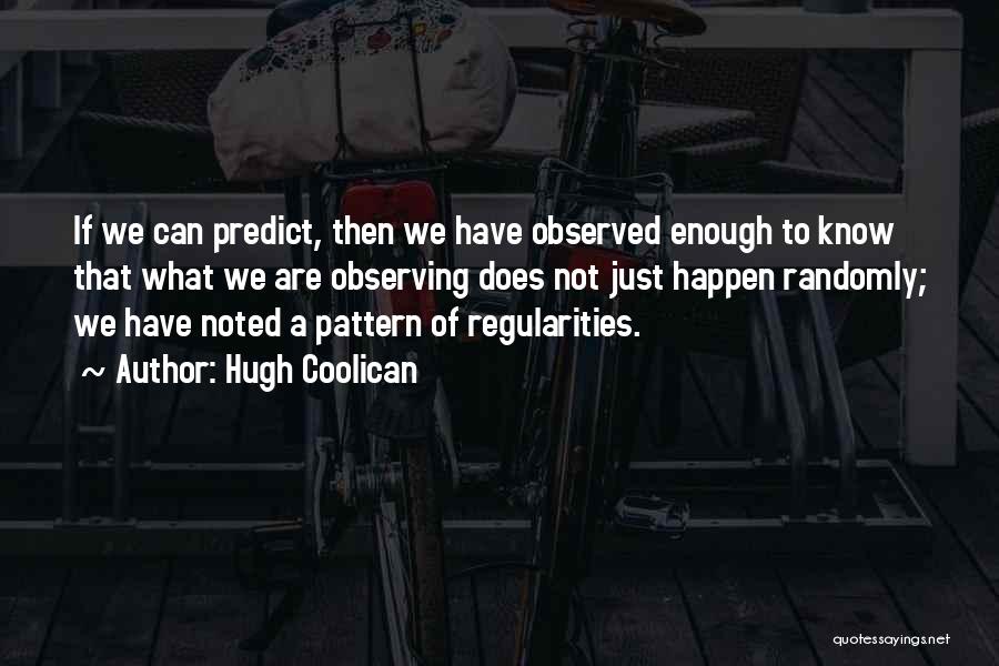 Hugh Coolican Quotes: If We Can Predict, Then We Have Observed Enough To Know That What We Are Observing Does Not Just Happen