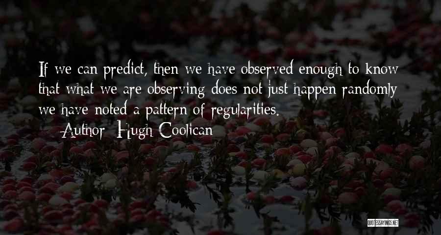 Hugh Coolican Quotes: If We Can Predict, Then We Have Observed Enough To Know That What We Are Observing Does Not Just Happen