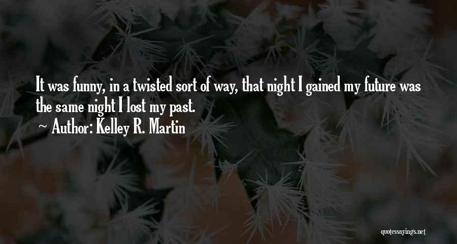 Kelley R. Martin Quotes: It Was Funny, In A Twisted Sort Of Way, That Night I Gained My Future Was The Same Night I