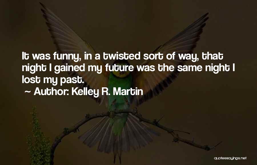 Kelley R. Martin Quotes: It Was Funny, In A Twisted Sort Of Way, That Night I Gained My Future Was The Same Night I