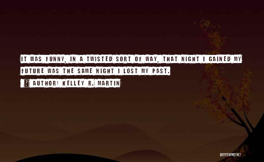 Kelley R. Martin Quotes: It Was Funny, In A Twisted Sort Of Way, That Night I Gained My Future Was The Same Night I