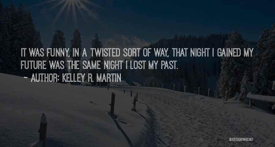 Kelley R. Martin Quotes: It Was Funny, In A Twisted Sort Of Way, That Night I Gained My Future Was The Same Night I