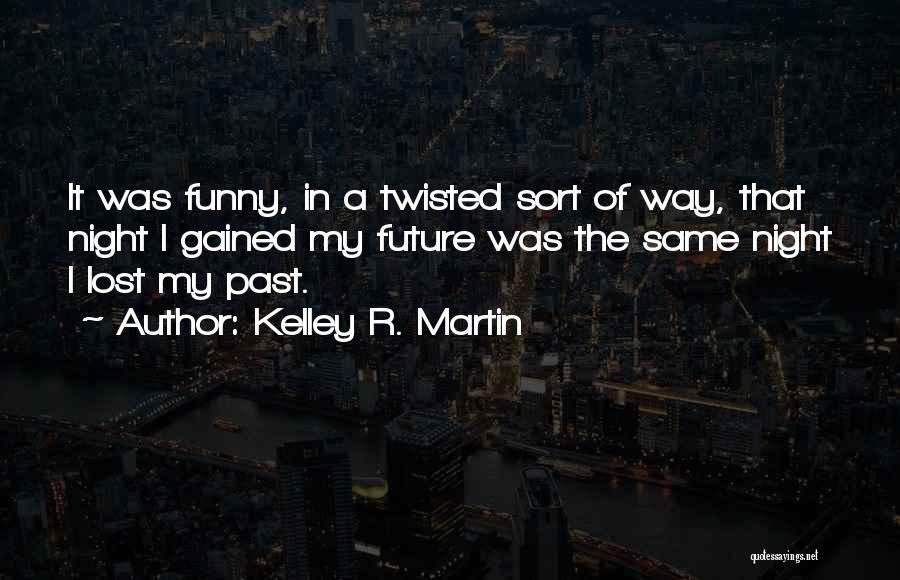 Kelley R. Martin Quotes: It Was Funny, In A Twisted Sort Of Way, That Night I Gained My Future Was The Same Night I