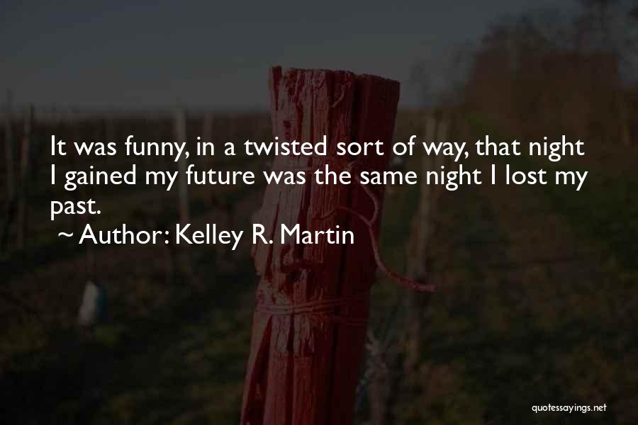 Kelley R. Martin Quotes: It Was Funny, In A Twisted Sort Of Way, That Night I Gained My Future Was The Same Night I