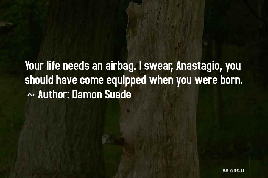 Damon Suede Quotes: Your Life Needs An Airbag. I Swear, Anastagio, You Should Have Come Equipped When You Were Born.