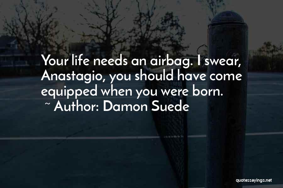 Damon Suede Quotes: Your Life Needs An Airbag. I Swear, Anastagio, You Should Have Come Equipped When You Were Born.