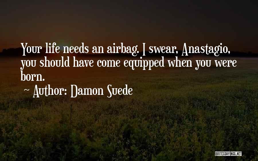 Damon Suede Quotes: Your Life Needs An Airbag. I Swear, Anastagio, You Should Have Come Equipped When You Were Born.