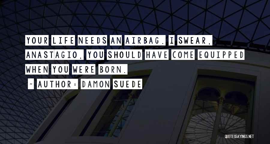 Damon Suede Quotes: Your Life Needs An Airbag. I Swear, Anastagio, You Should Have Come Equipped When You Were Born.