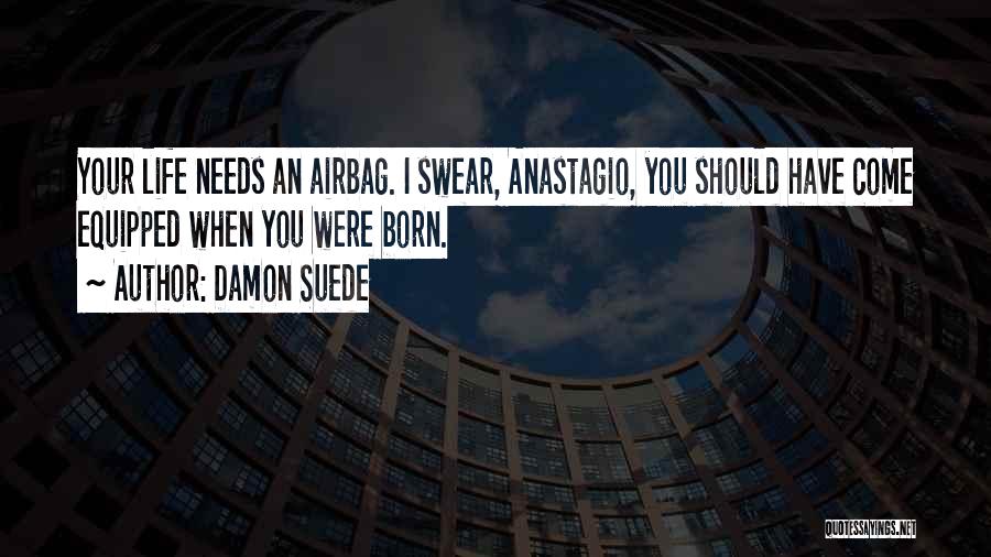 Damon Suede Quotes: Your Life Needs An Airbag. I Swear, Anastagio, You Should Have Come Equipped When You Were Born.