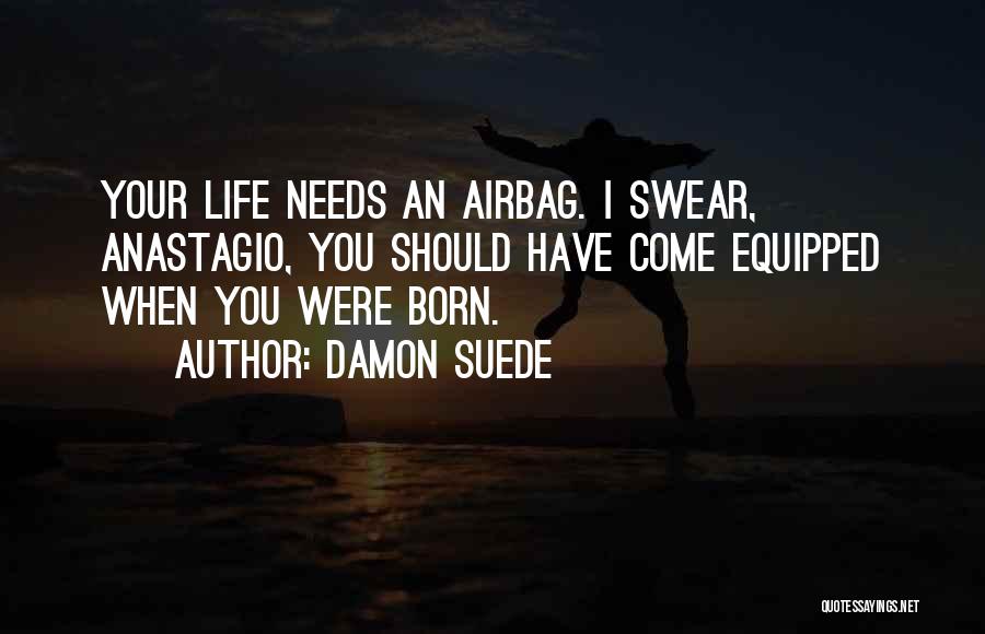 Damon Suede Quotes: Your Life Needs An Airbag. I Swear, Anastagio, You Should Have Come Equipped When You Were Born.