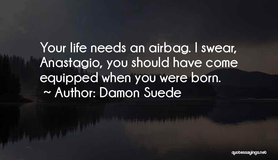 Damon Suede Quotes: Your Life Needs An Airbag. I Swear, Anastagio, You Should Have Come Equipped When You Were Born.