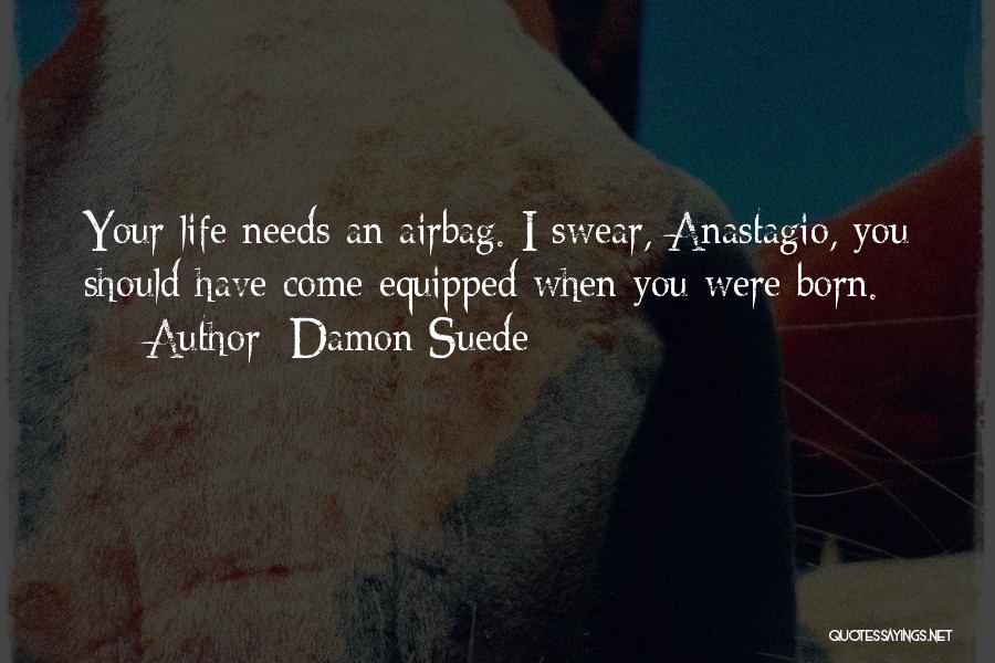 Damon Suede Quotes: Your Life Needs An Airbag. I Swear, Anastagio, You Should Have Come Equipped When You Were Born.