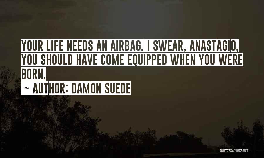 Damon Suede Quotes: Your Life Needs An Airbag. I Swear, Anastagio, You Should Have Come Equipped When You Were Born.