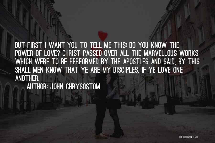 John Chrysostom Quotes: But First I Want You To Tell Me This: Do You Know The Power Of Love? Christ Passed Over All