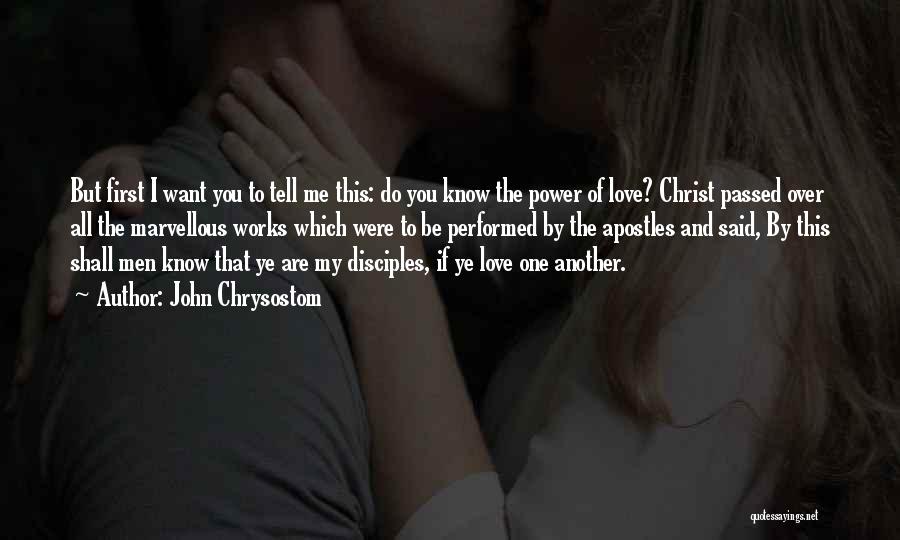 John Chrysostom Quotes: But First I Want You To Tell Me This: Do You Know The Power Of Love? Christ Passed Over All