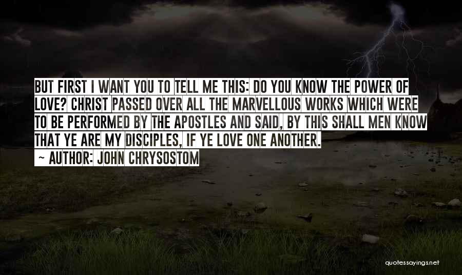 John Chrysostom Quotes: But First I Want You To Tell Me This: Do You Know The Power Of Love? Christ Passed Over All