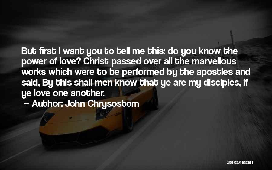 John Chrysostom Quotes: But First I Want You To Tell Me This: Do You Know The Power Of Love? Christ Passed Over All