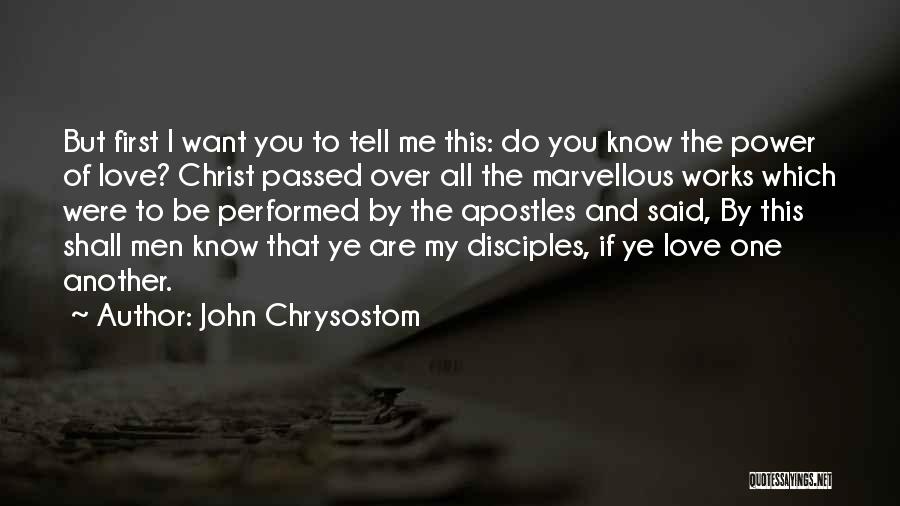 John Chrysostom Quotes: But First I Want You To Tell Me This: Do You Know The Power Of Love? Christ Passed Over All