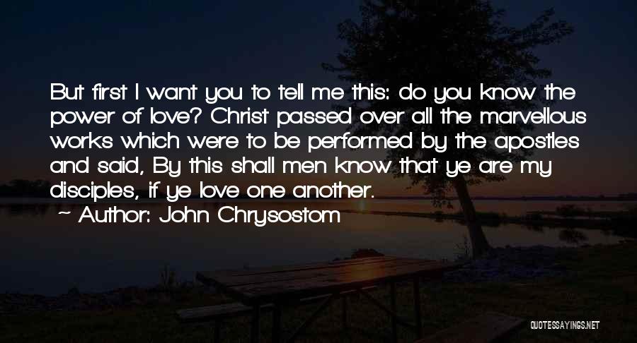 John Chrysostom Quotes: But First I Want You To Tell Me This: Do You Know The Power Of Love? Christ Passed Over All