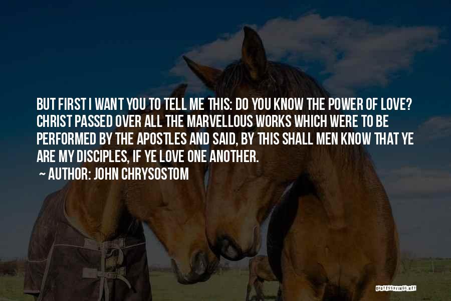John Chrysostom Quotes: But First I Want You To Tell Me This: Do You Know The Power Of Love? Christ Passed Over All