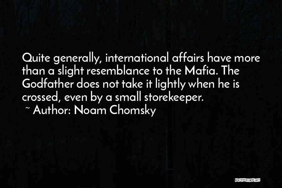 Noam Chomsky Quotes: Quite Generally, International Affairs Have More Than A Slight Resemblance To The Mafia. The Godfather Does Not Take It Lightly