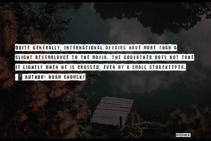 Noam Chomsky Quotes: Quite Generally, International Affairs Have More Than A Slight Resemblance To The Mafia. The Godfather Does Not Take It Lightly