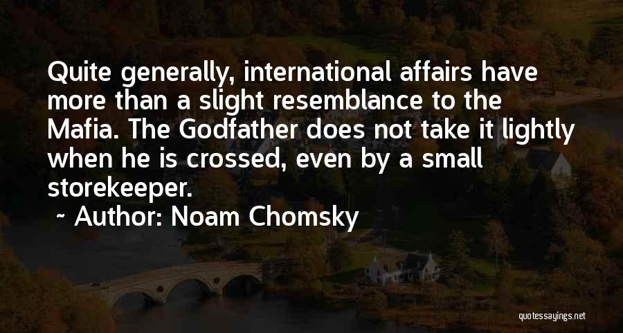 Noam Chomsky Quotes: Quite Generally, International Affairs Have More Than A Slight Resemblance To The Mafia. The Godfather Does Not Take It Lightly