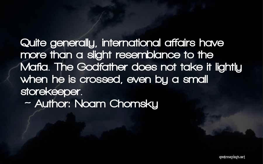 Noam Chomsky Quotes: Quite Generally, International Affairs Have More Than A Slight Resemblance To The Mafia. The Godfather Does Not Take It Lightly
