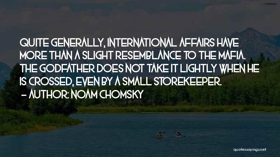 Noam Chomsky Quotes: Quite Generally, International Affairs Have More Than A Slight Resemblance To The Mafia. The Godfather Does Not Take It Lightly