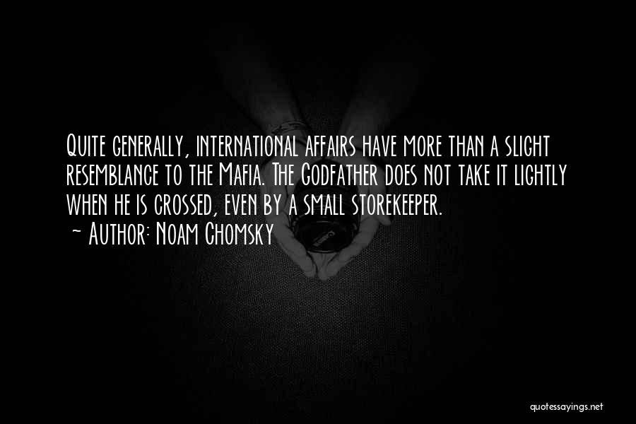 Noam Chomsky Quotes: Quite Generally, International Affairs Have More Than A Slight Resemblance To The Mafia. The Godfather Does Not Take It Lightly