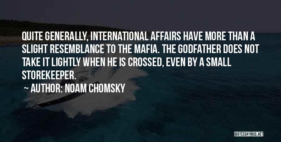 Noam Chomsky Quotes: Quite Generally, International Affairs Have More Than A Slight Resemblance To The Mafia. The Godfather Does Not Take It Lightly