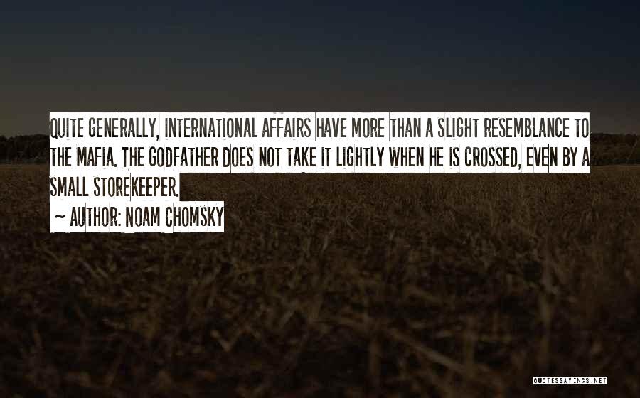 Noam Chomsky Quotes: Quite Generally, International Affairs Have More Than A Slight Resemblance To The Mafia. The Godfather Does Not Take It Lightly