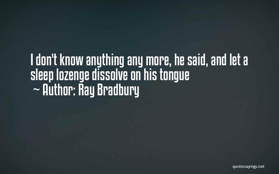 Ray Bradbury Quotes: I Don't Know Anything Any More, He Said, And Let A Sleep Lozenge Dissolve On His Tongue