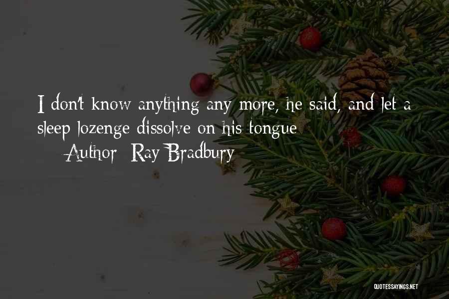 Ray Bradbury Quotes: I Don't Know Anything Any More, He Said, And Let A Sleep Lozenge Dissolve On His Tongue